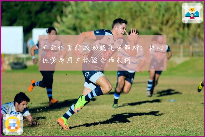 开云体育新版功能亮点解析:核心优势与用户体验全面剖析