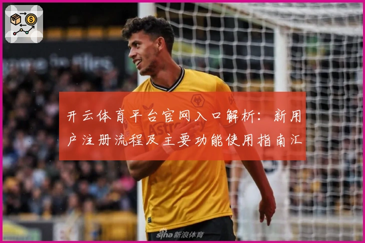 开云体育平台官网入口解析：新用户注册流程及主要功能使用指南汇总