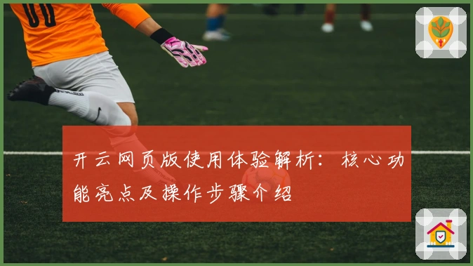 开云网页版使用体验解析：核心功能亮点及操作步骤介绍