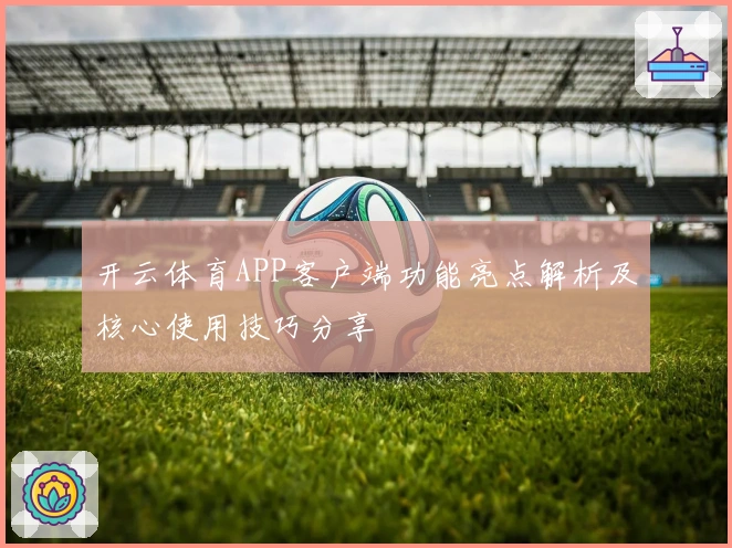 开云体育APP客户端功能亮点解析及核心使用技巧分享
