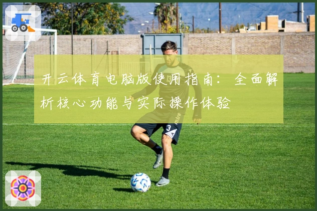 开云体育电脑版使用指南:全面解析核心功能与实际操作体验