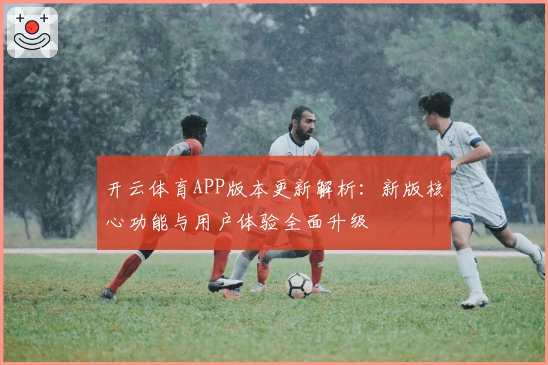 开云体育APP版本更新解析：新版核心功能与用户体验全面升级