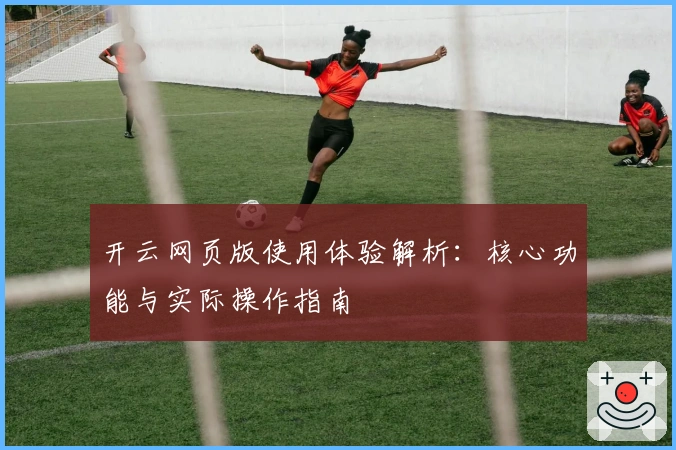 开云网页版使用体验解析：核心功能与实际操作指南