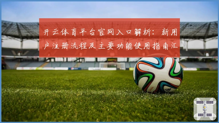 开云体育平台官网入口解析：新用户注册流程及主要功能使用指南汇总