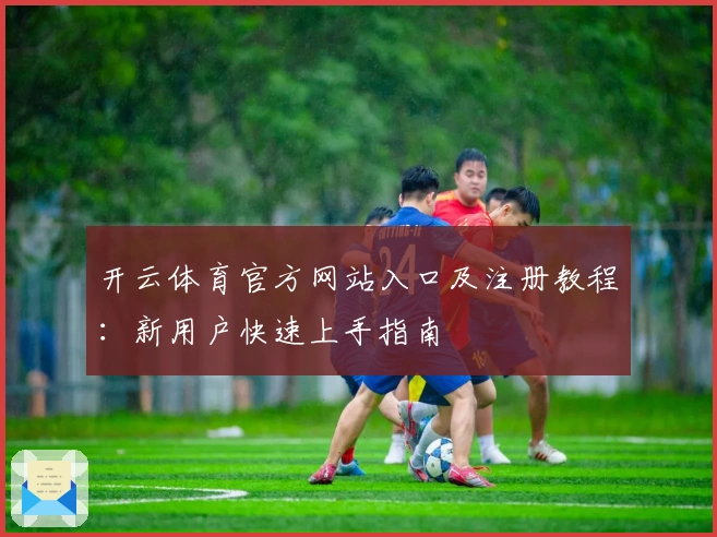 开云体育官方网站入口及注册教程：新用户快速上手指南