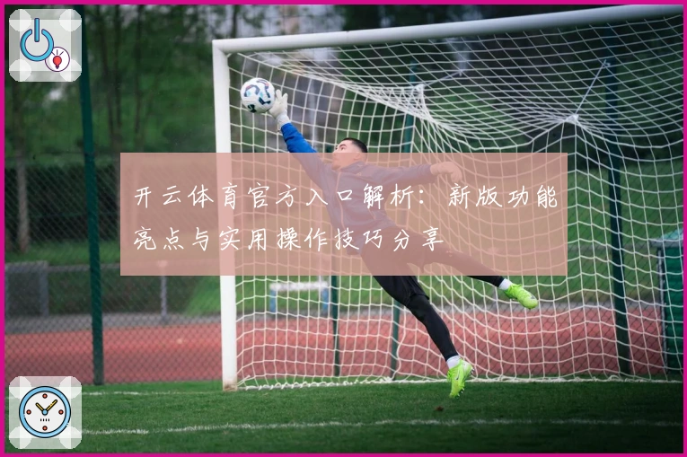 开云体育官方入口解析:新版功能亮点与实用操作技巧分享