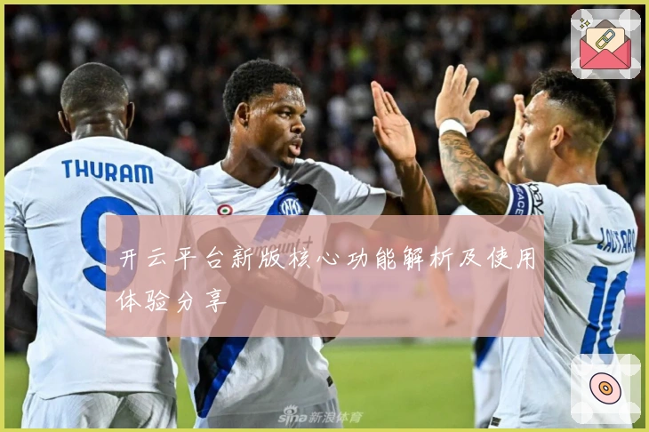 开云平台新版核心功能解析及使用体验分享