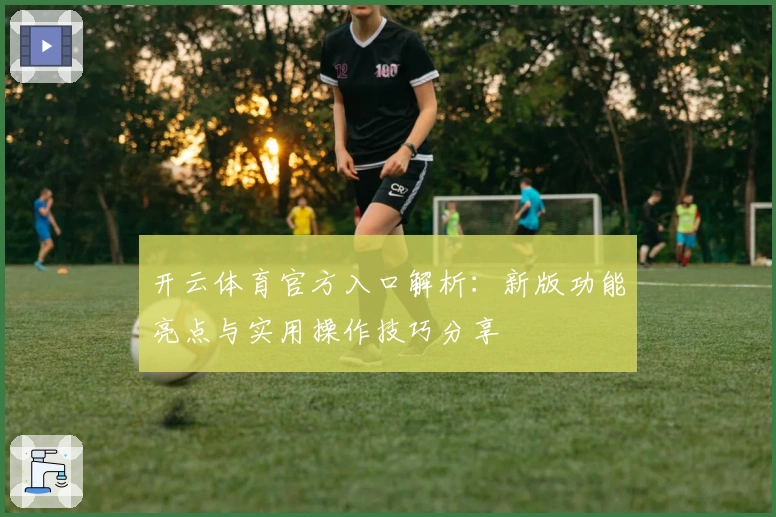 开云体育官方入口解析：新版功能亮点与实用操作技巧分享