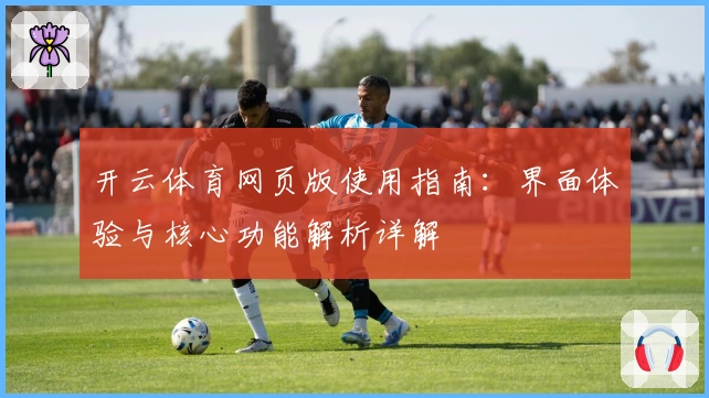 开云体育网页版使用指南:界面体验与核心功能解析详解